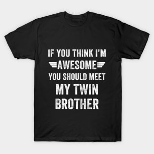 If you think I'm awesome you should meet my twin brother T-Shirt